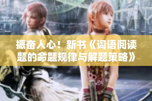 振奋人心！新书《词语阅读题的命题规律与解题策略》正式发布！