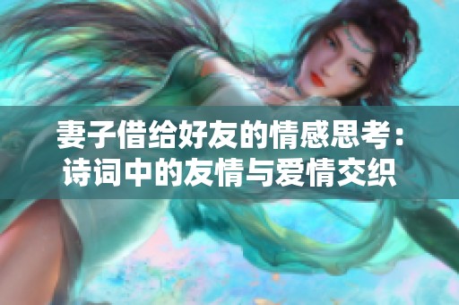 妻子借给好友的情感思考：诗词中的友情与爱情交织