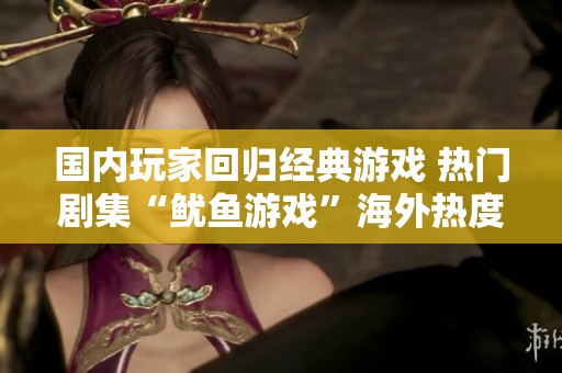 国内玩家回归经典游戏 热门剧集“鱿鱼游戏”海外热度骤降