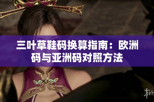 三叶草鞋码换算指南：欧洲码与亚洲码对照方法