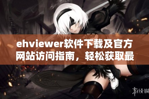 ehviewer软件下载及官方网站访问指南，轻松获取最新版本