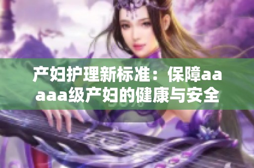 产妇护理新标准：保障aaaaa级产妇的健康与安全