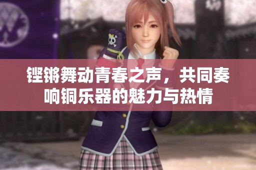 铿锵舞动青春之声，共同奏响铜乐器的魅力与热情