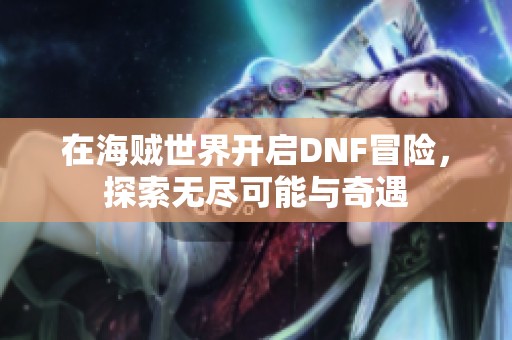 在海贼世界开启DNF冒险，探索无尽可能与奇遇