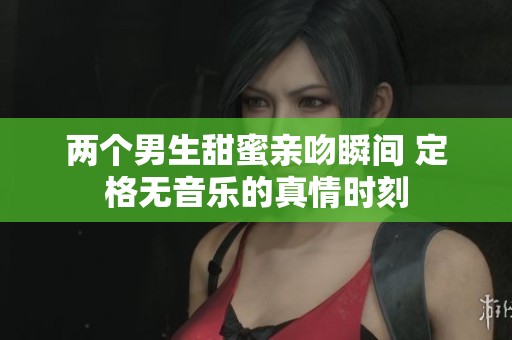 两个男生甜蜜亲吻瞬间 定格无音乐的真情时刻