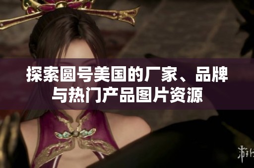 探索圆号美国的厂家、品牌与热门产品图片资源