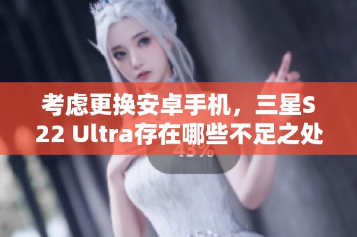 考虑更换安卓手机，三星S22 Ultra存在哪些不足之处？