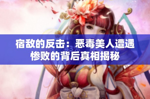 宿敌的反击：恶毒美人遭遇惨败的背后真相揭秘