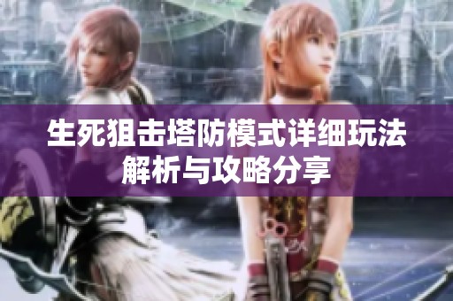 生死狙击塔防模式详细玩法解析与攻略分享