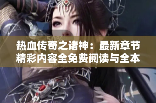 热血传奇之诸神：最新章节精彩内容全免费阅读与全本目录详情介绍