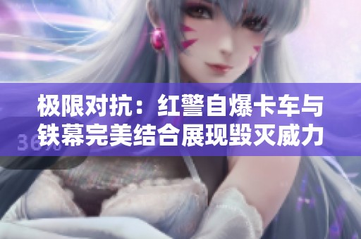 极限对抗：红警自爆卡车与铁幕完美结合展现毁灭威力