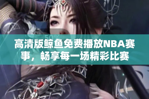 高清版鲸鱼免费播放NBA赛事，畅享每一场精彩比赛
