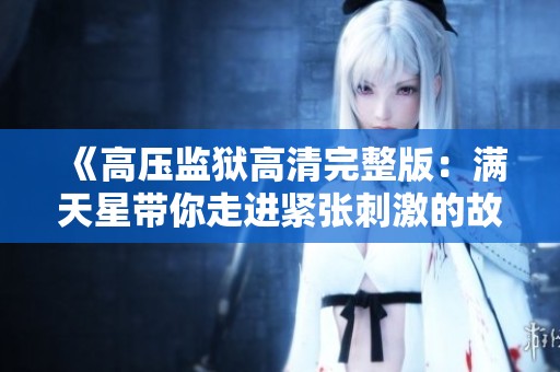 《高压监狱高清完整版：满天星带你走进紧张刺激的故事世界》
