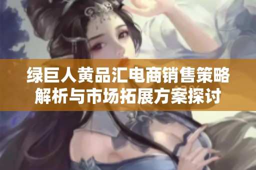绿巨人黄品汇电商销售策略解析与市场拓展方案探讨