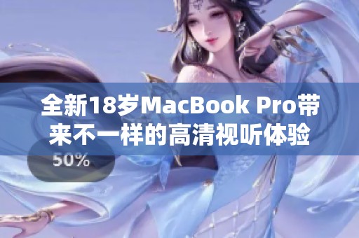 全新18岁MacBook Pro带来不一样的高清视听体验