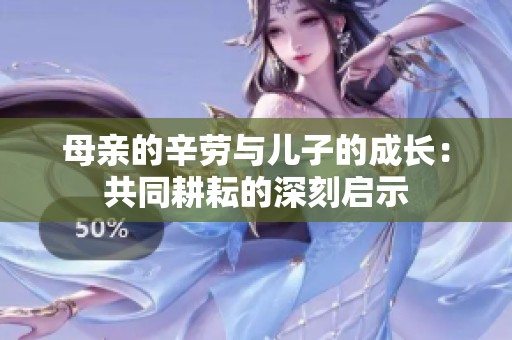 母亲的辛劳与儿子的成长：共同耕耘的深刻启示