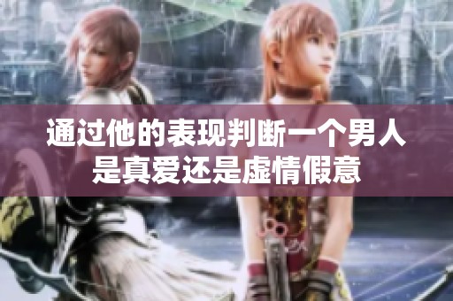 通过他的表现判断一个男人是真爱还是虚情假意