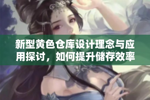 新型黄色仓库设计理念与应用探讨，如何提升储存效率