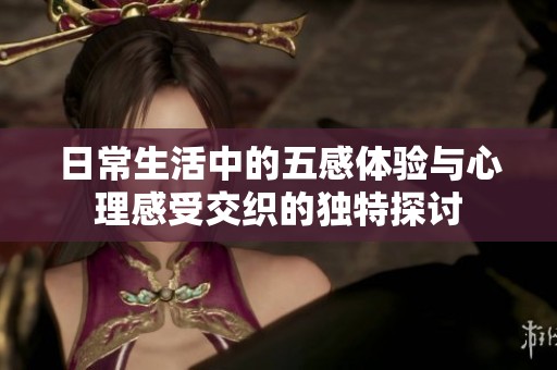 日常生活中的五感体验与心理感受交织的独特探讨