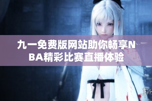 九一免费版网站助你畅享NBA精彩比赛直播体验