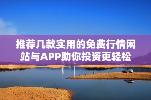 推荐几款实用的免费行情网站与APP助你投资更轻松
