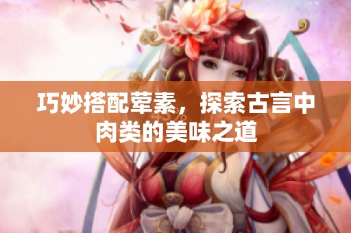 巧妙搭配荤素，探索古言中肉类的美味之道