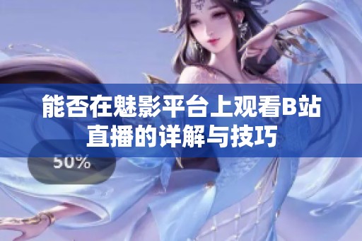 能否在魅影平台上观看B站直播的详解与技巧
