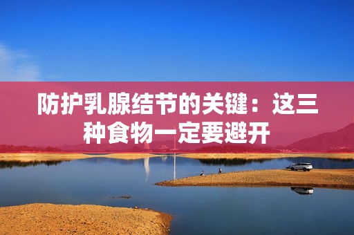 防护乳腺结节的关键：这三种食物一定要避开