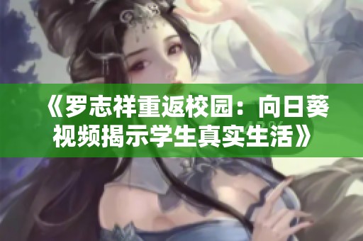 《罗志祥重返校园：向日葵视频揭示学生真实生活》