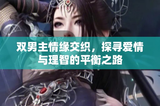 双男主情缘交织，探寻爱情与理智的平衡之路