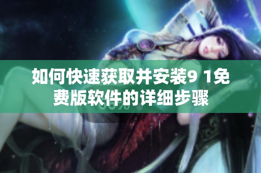 如何快速获取并安装9 1免费版软件的详细步骤