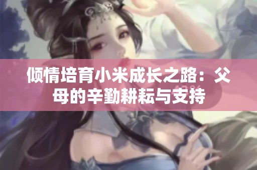 倾情培育小米成长之路：父母的辛勤耕耘与支持