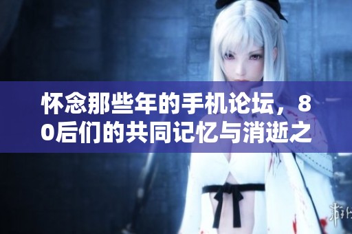 怀念那些年的手机论坛，80后们的共同记忆与消逝之地