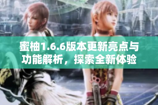 蜜柚1.6.6版本更新亮点与功能解析，探索全新体验