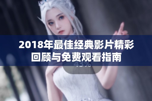 2018年最佳经典影片精彩回顾与免费观看指南