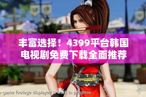 丰富选择！4399平台韩国电视剧免费下载全面推荐