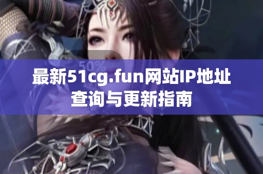 最新51cg.fun网站IP地址查询与更新指南