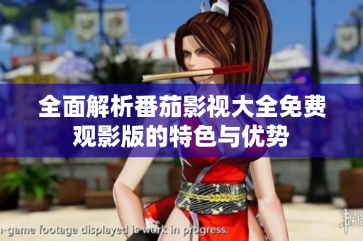 全面解析番茄影视大全免费观影版的特色与优势