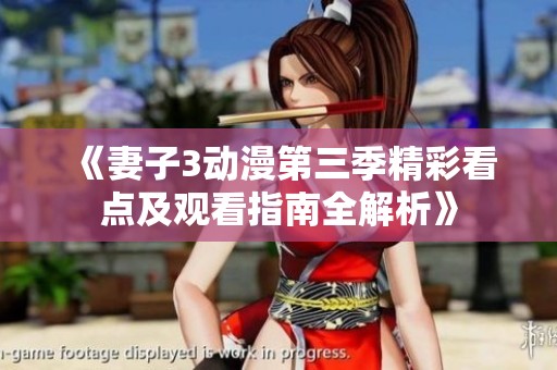 《妻子3动漫第三季精彩看点及观看指南全解析》