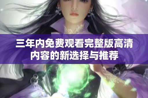 三年内免费观看完整版高清内容的新选择与推荐