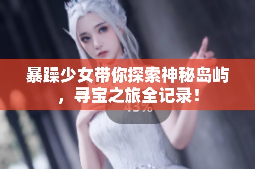 暴躁少女带你探索神秘岛屿，寻宝之旅全记录！