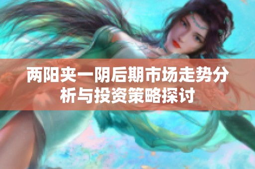 两阳夹一阴后期市场走势分析与投资策略探讨