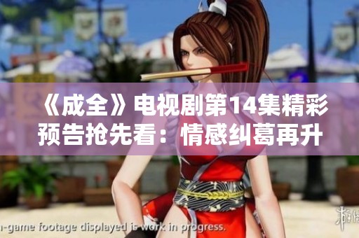 《成全》电视剧第14集精彩预告抢先看：情感纠葛再升级