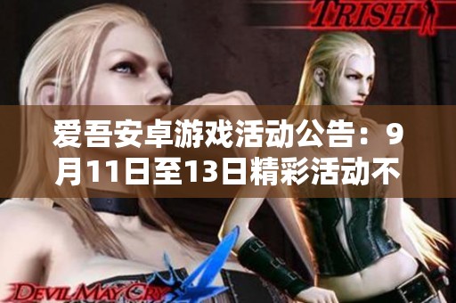 爱吾安卓游戏活动公告：9月11日至13日精彩活动不容错过！
