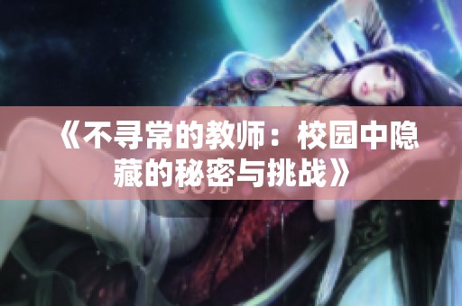 《不寻常的教师：校园中隐藏的秘密与挑战》
