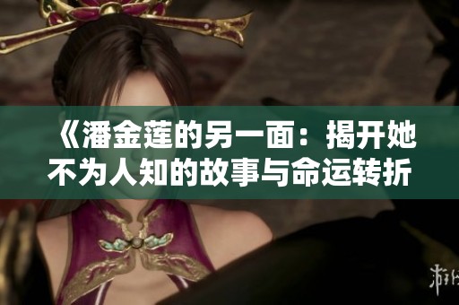 《潘金莲的另一面：揭开她不为人知的故事与命运转折》