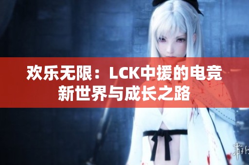 欢乐无限：LCK中援的电竞新世界与成长之路