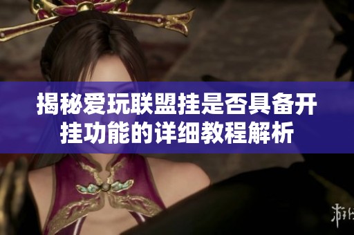 揭秘爱玩联盟挂是否具备开挂功能的详细教程解析
