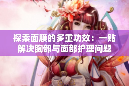 探索面膜的多重功效：一贴解决胸部与面部护理问题
