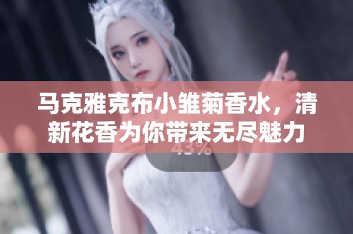 马克雅克布小雏菊香水，清新花香为你带来无尽魅力